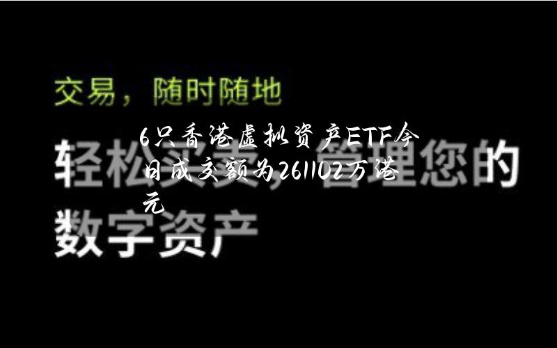 6只香港虚拟资产ETF今日成交额为2611.02万港元