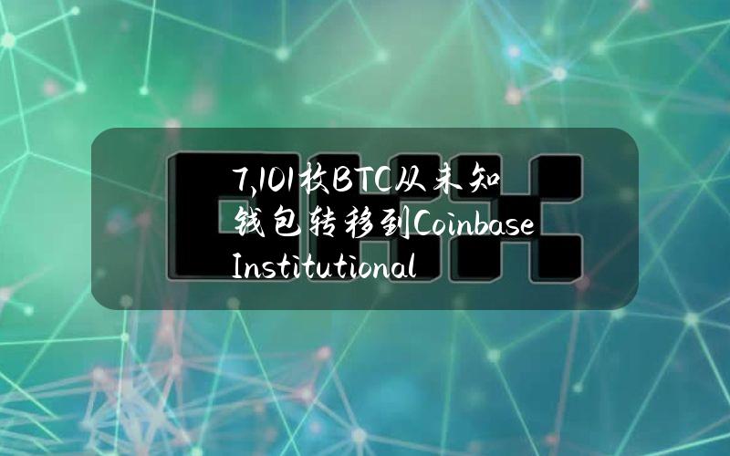 7,101枚BTC从未知钱包转移到CoinbaseInstitutional