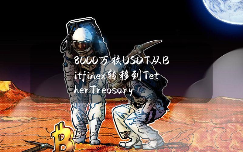 8000万枚USDT从Bitfinex转移到TetherTreasury