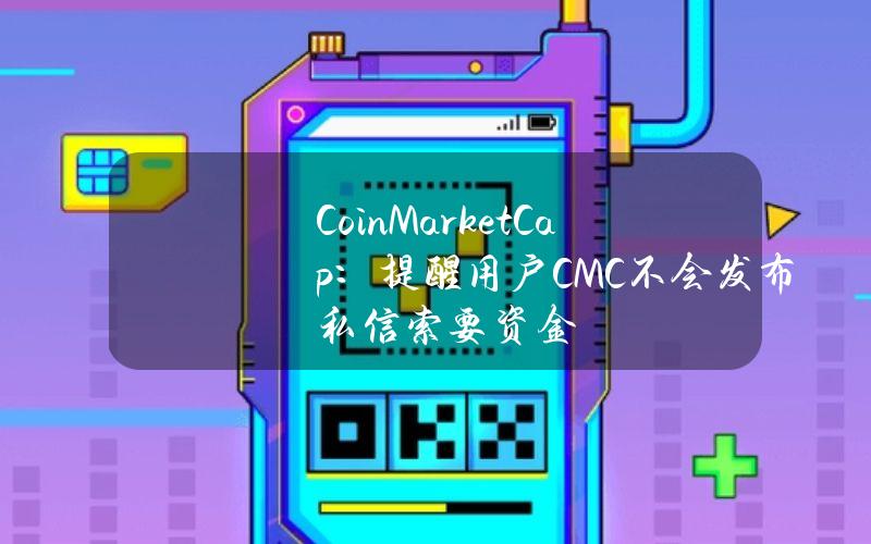 CoinMarketCap：提醒用户CMC不会发布私信索要资金