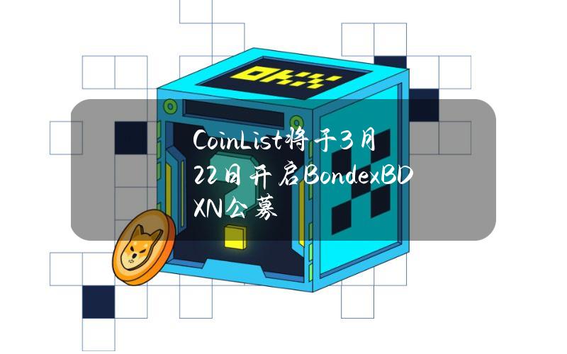 CoinList将于3月22日开启Bondex（BDXN）公募