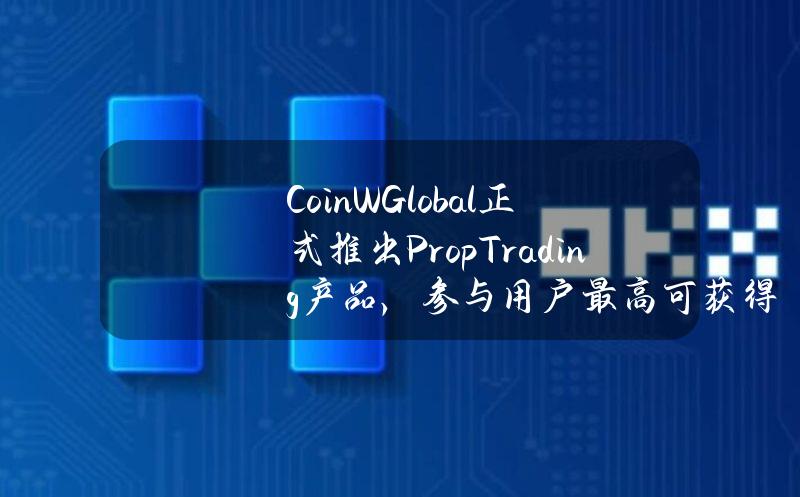 CoinWGlobal正式推出PropTrading产品，参与用户最高可获得20万美元资助