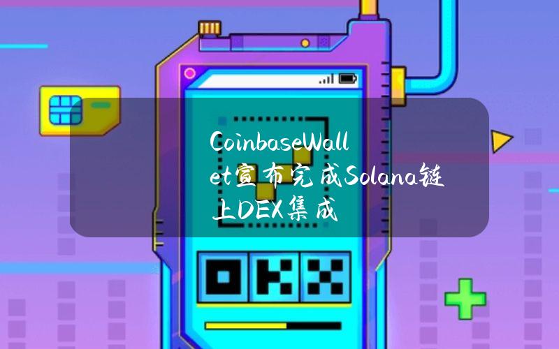 CoinbaseWallet宣布完成Solana链上DEX集成