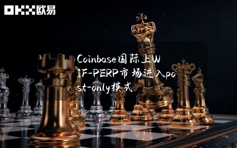 Coinbase国际上WIF-PERP市场进入post-only模式