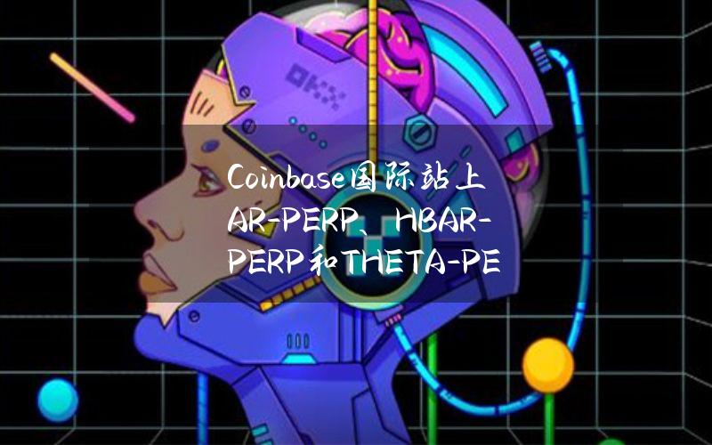 Coinbase国际站上AR-PERP、HBAR-PERP和THETA-PERP市场处于全面交易模式