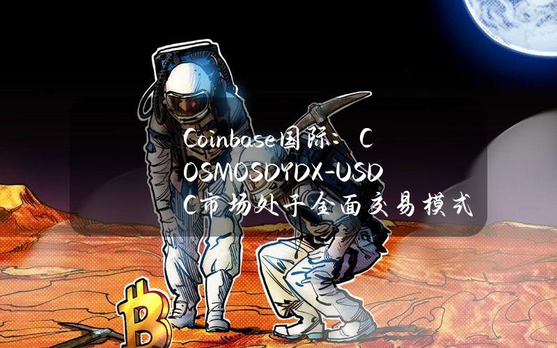 Coinbase国际：COSMOSDYDX-USDC市场处于全面交易模式