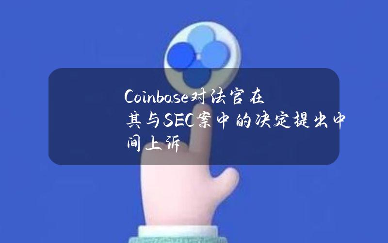 Coinbase对法官在其与SEC案中的决定提出中间上诉