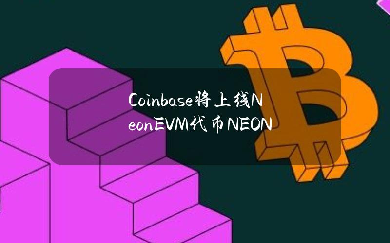 Coinbase将上线NeonEVM代币NEON