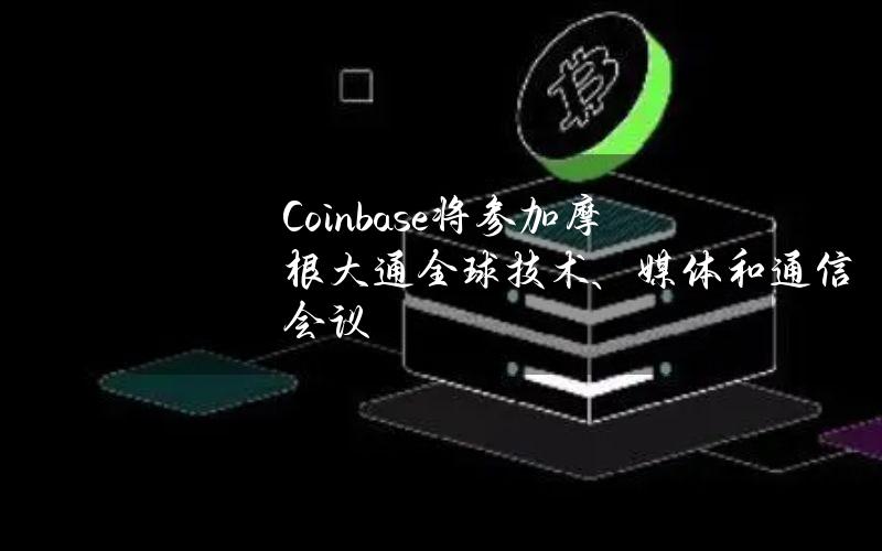 Coinbase将参加摩根大通全球技术、媒体和通信会议