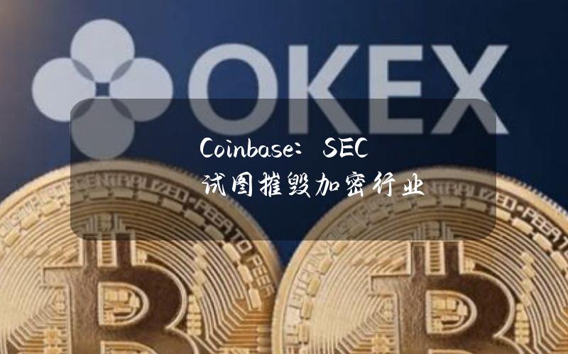 Coinbase：SEC试图摧毁加密行业