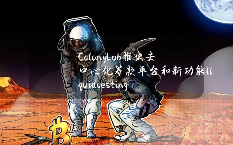 ColonyLab推出去中心化筹款平台和新功能liquidvesting