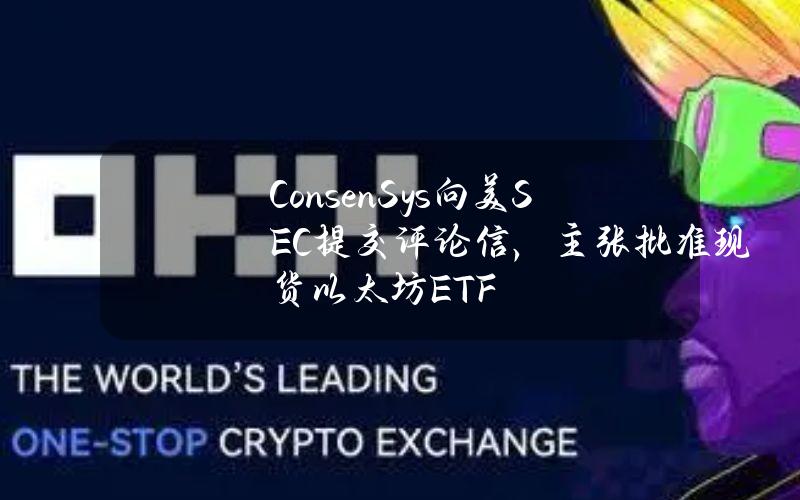 ConsenSys向美SEC提交评论信，主张批准现货以太坊ETF