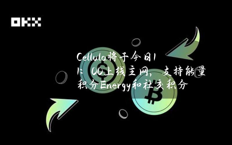 Cellula将于今日11：00上线主网，支持能量积分Energy和社交积分Life双挖