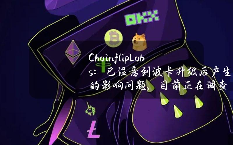 ChainflipLabs：已注意到波卡升级后产生的影响问题，目前正在调查