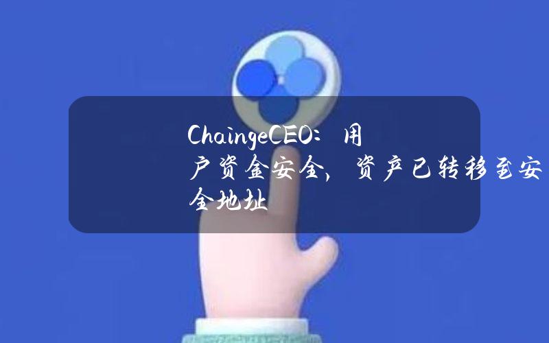 ChaingeCEO：用户资金安全，资产已转移至安全地址