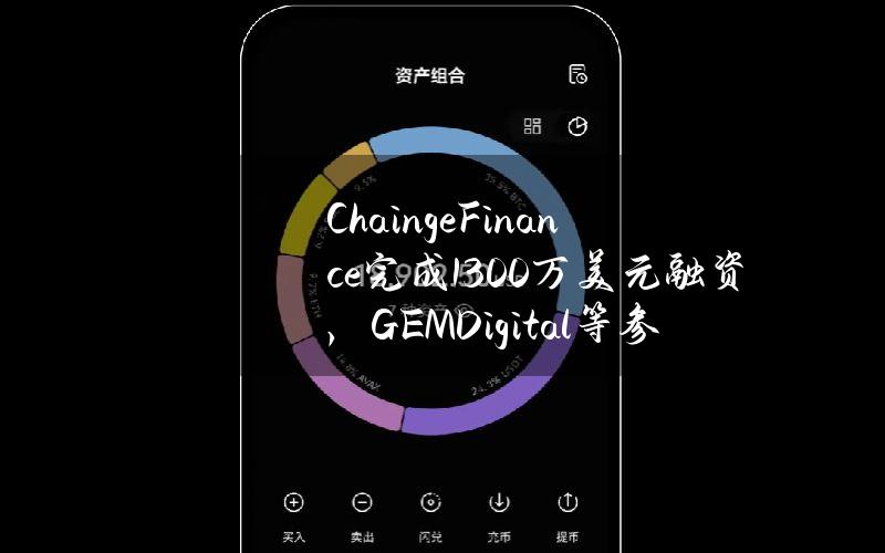 ChaingeFinance完成1300万美元融资，GEMDigital等参投