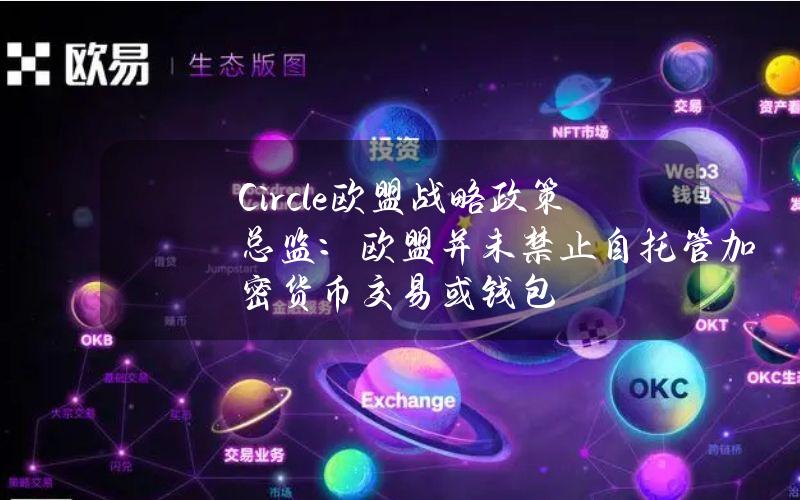 Circle欧盟战略政策总监：欧盟并未禁止自托管加密货币交易或钱包