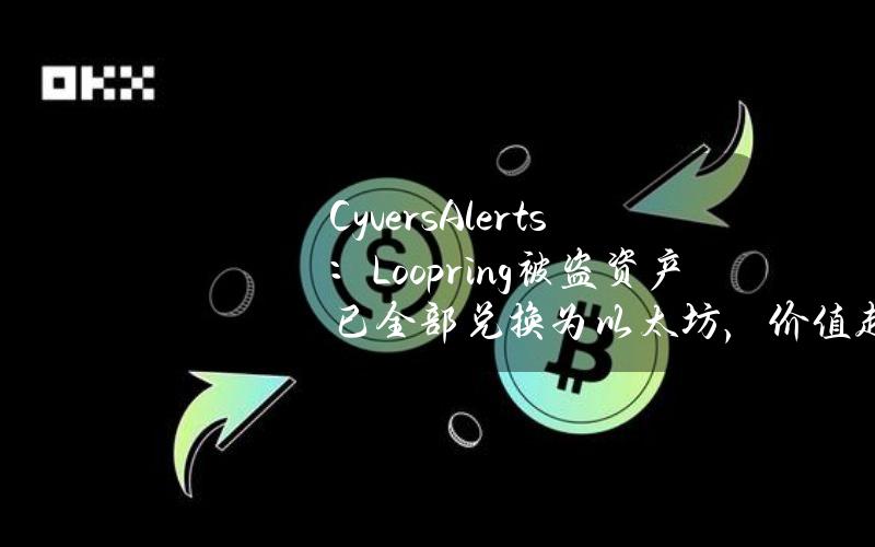 CyversAlerts：Loopring被盗资产已全部兑换为以太坊，价值超500万美元