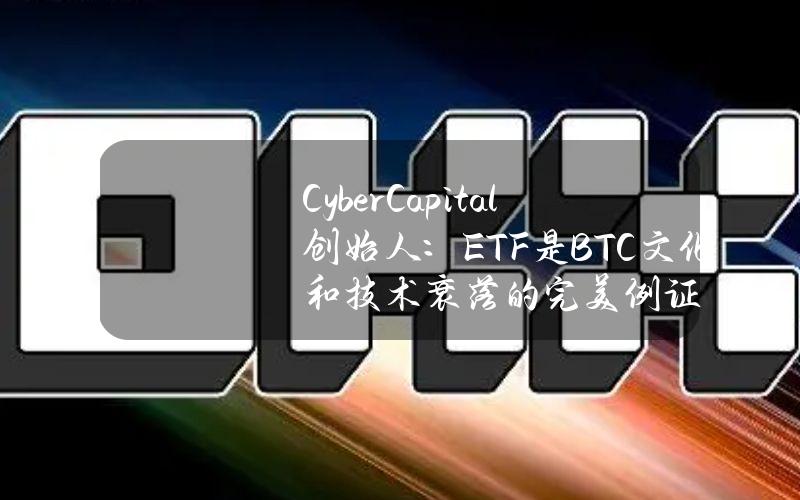 CyberCapital创始人：ETF是BTC文化和技术衰落的完美例证