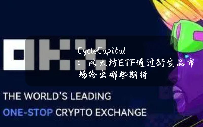 CycleCapital：以太坊ETF通过衍生品市场给出哪些期待