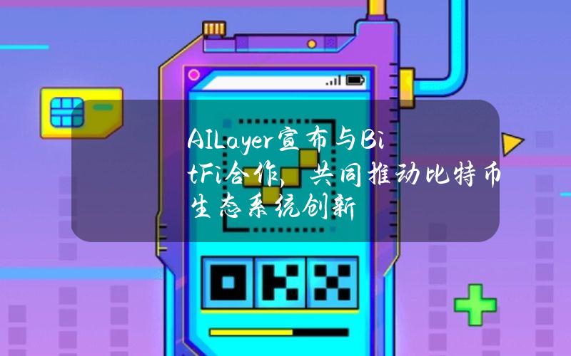 AILayer宣布与BitFi合作，共同推动比特币生态系统创新