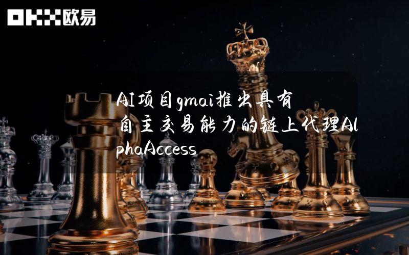 AI项目gm.ai推出具有自主交易能力的链上代理AlphaAccess