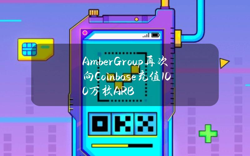 AmberGroup再次向Coinbase充值100万枚ARB