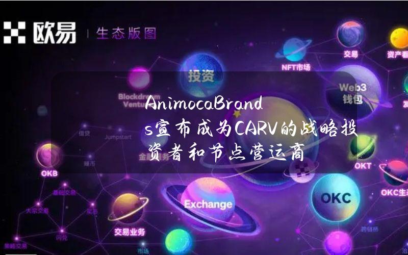 AnimocaBrands宣布成为CARV的战略投资者和节点营运商