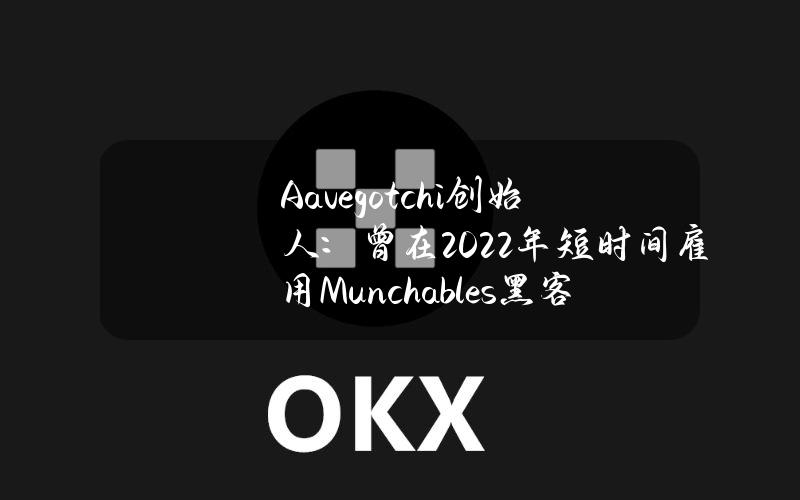 Aavegotchi创始人：曾在2022年短时间雇用Munchables黑客，雇用一个月后解雇