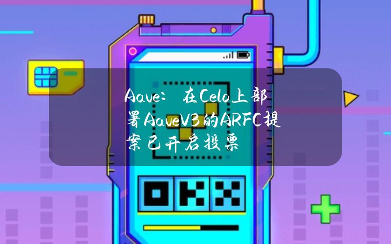 Aave：在Celo上部署AaveV3的ARFC提案已开启投票