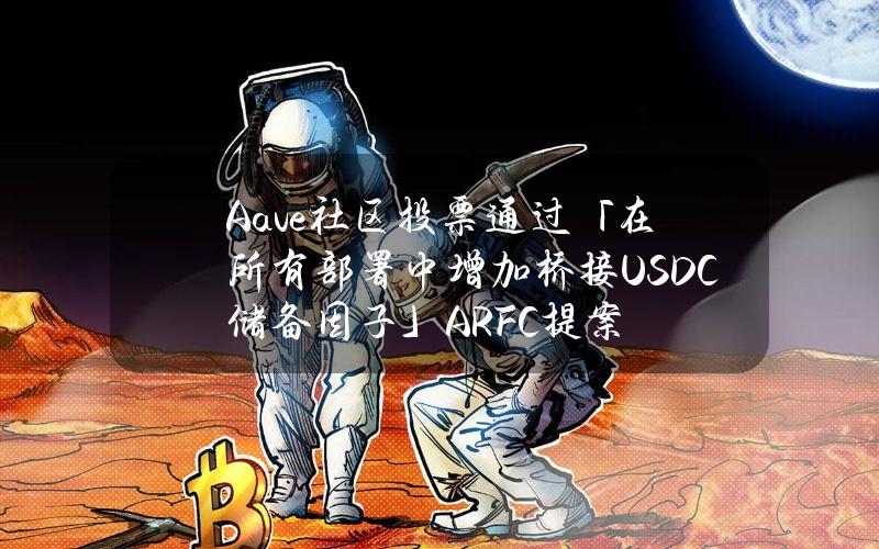 Aave社区投票通过「在所有部署中增加桥接USDC储备因子」ARFC提案