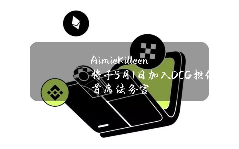 AimieKilleen将于5月1日加入DCG担任首席法务官