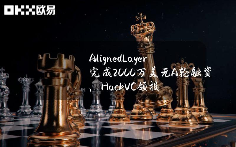 AlignedLayer完成2000万美元A轮融资，HackVC领投