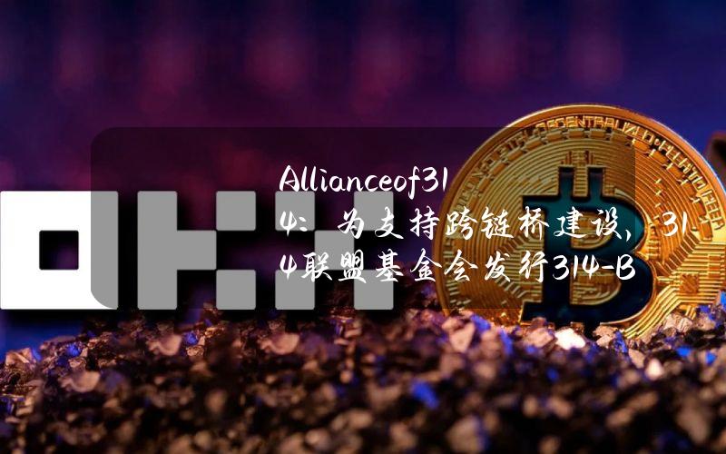 Allianceof314：为支持跨链桥建设，314联盟基金会发行314-Bonds并已募集超过450万枚314