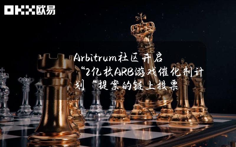 Arbitrum社区开启“2亿枚ARB游戏催化剂计划“提案的链上投票