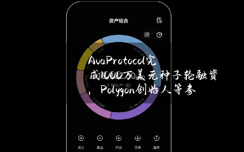 AvaProtocol完成1000万美元种子轮融资，Polygon创始人等参投