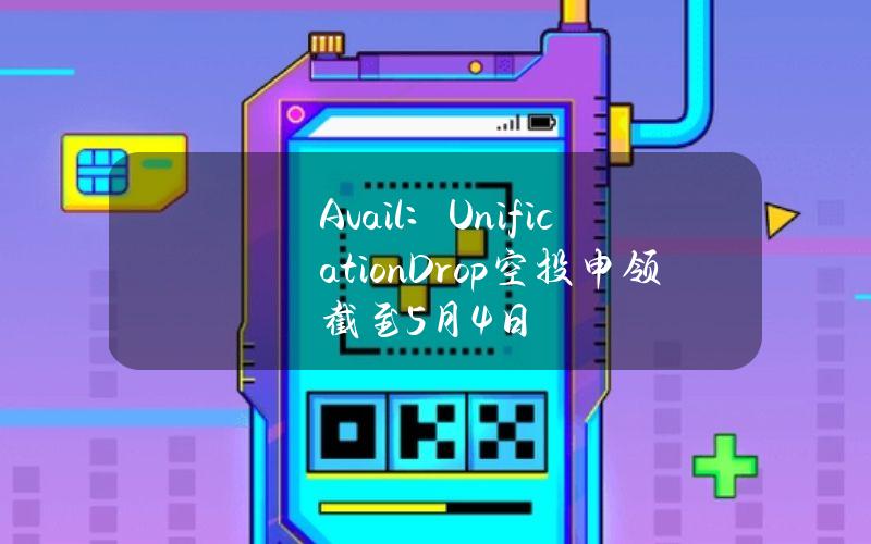 Avail：UnificationDrop空投申领截至5月4日