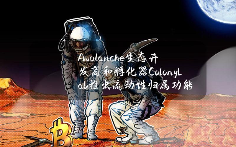 Avalanche生态开发商和孵化器ColonyLab推出流动性归属功能