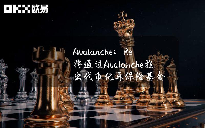 Avalanche：Re将通过Avalanche推出代币化再保险基金