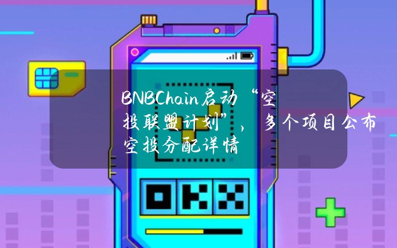 BNBChain启动“空投联盟计划”，多个项目公布空投分配详情