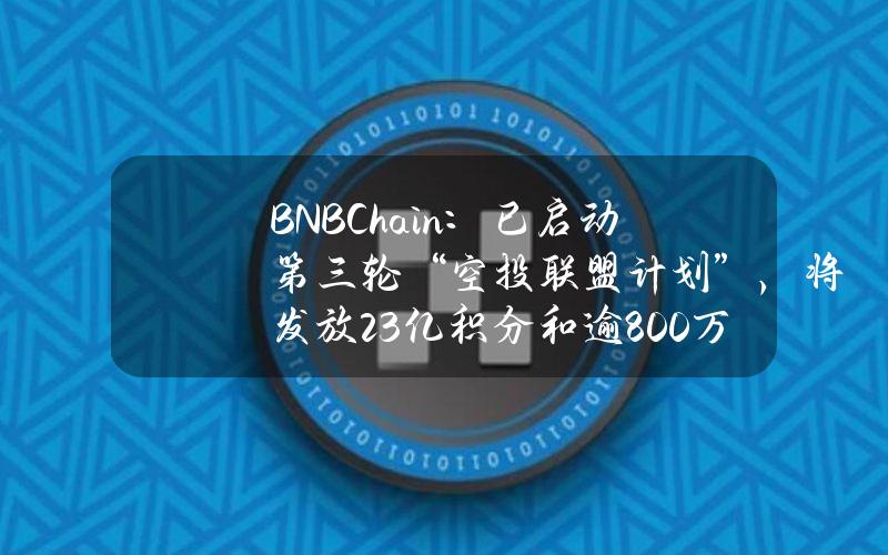 BNBChain：已启动第三轮“空投联盟计划”，将发放23亿积分和逾800万枚代币