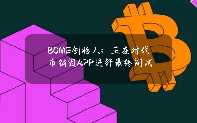 BOME创始人：正在对代币销毁APP进行最终测试