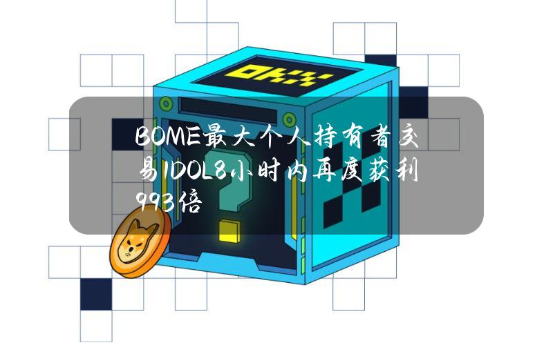 BOME最大个人持有者交易1DOL8小时内再度获利993倍