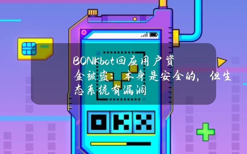 BONKbot回应用户资金被盗：本身是安全的，但生态系统有漏洞