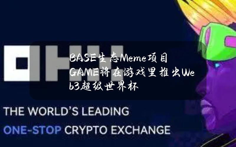 BASE生态Meme项目GAME将在游戏里推出Web3超级世界杯