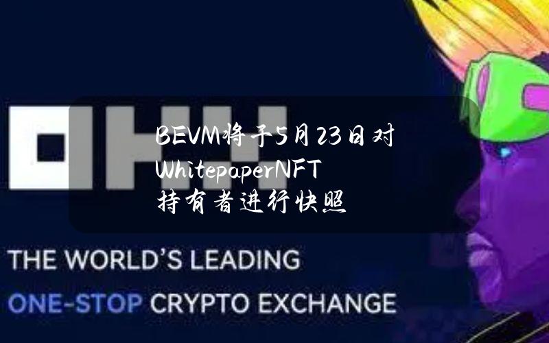 BEVM将于5月23日对WhitepaperNFT持有者进行快照