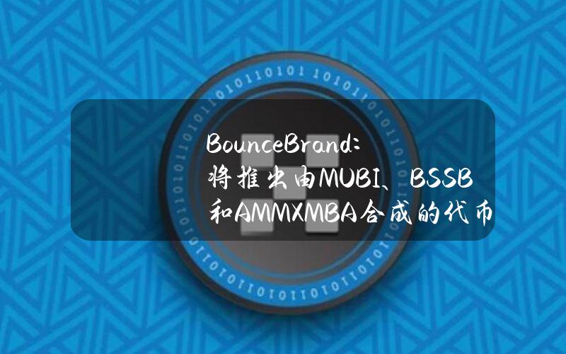 BounceBrand：将推出由MUBI、BSSB和AMMXMBA合成的代币MBA