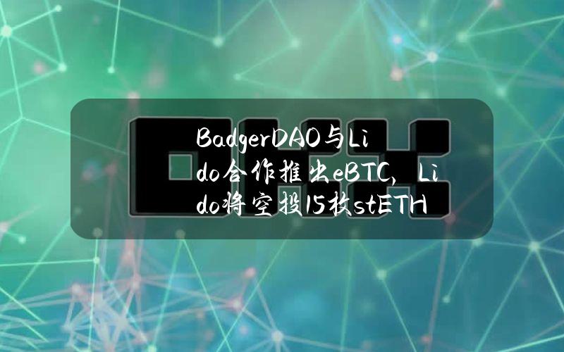 BadgerDAO与Lido合作推出eBTC，Lido将空投15枚stETH