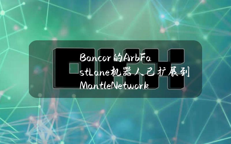 Bancor的ArbFastLane机器人已扩展到MantleNetwork