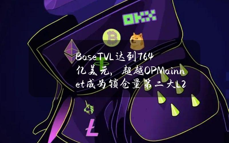 BaseTVL达到76.4亿美元，超越OPMainnet成为锁仓量第二大L2